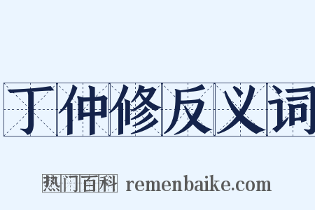 丁仲修反义词是什么意思的图片